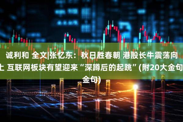 诚利和 全文|张忆东：秋日胜春朝 港股长牛震荡向上 互联网板块有望迎来“深蹲后的起跳”(附20大金句)