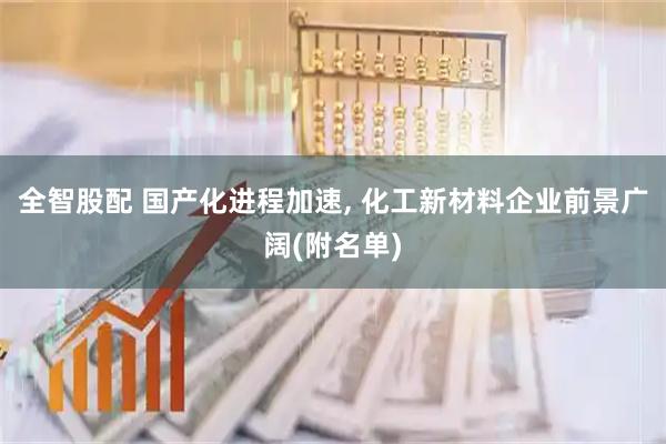 全智股配 国产化进程加速, 化工新材料企业前景广阔(附名单)