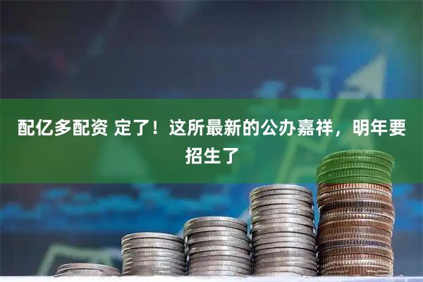 配亿多配资 定了！这所最新的公办嘉祥，明年要招生了
