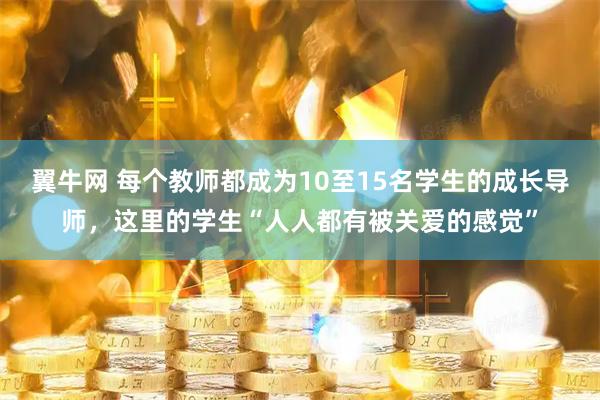 翼牛网 每个教师都成为10至15名学生的成长导师，这里的学生“人人都有被关爱的感觉”