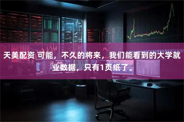 天美配资 可能，不久的将来，我们能看到的大学就业数据，只有1页纸了。