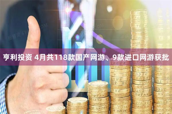 亨利投资 4月共118款国产网游、9款进口网游获批