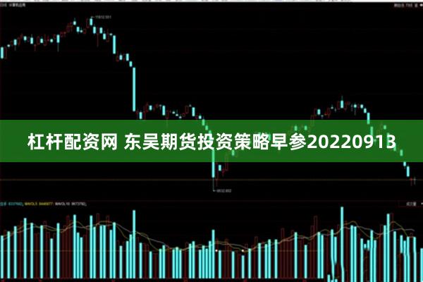 杠杆配资网 东吴期货投资策略早参20220913