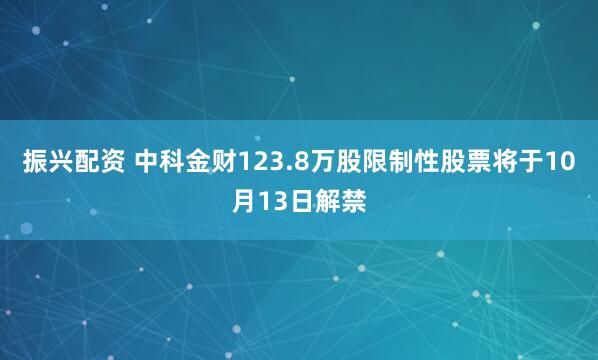 振兴配资 中科金财123.8万股限制性股票将于10月13日解禁