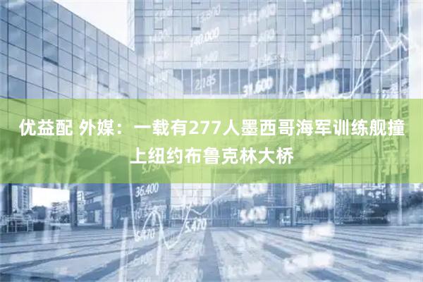 优益配 外媒：一载有277人墨西哥海军训练舰撞上纽约布鲁克林大桥