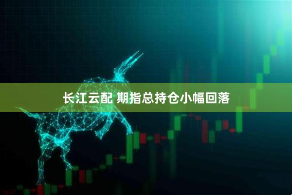 长江云配 期指总持仓小幅回落