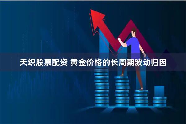 天织股票配资 黄金价格的长周期波动归因
