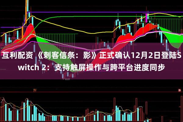 互利配资 《刺客信条：影》正式确认12月2日登陆Switch 2：支持触屏操作与跨平台进度同步