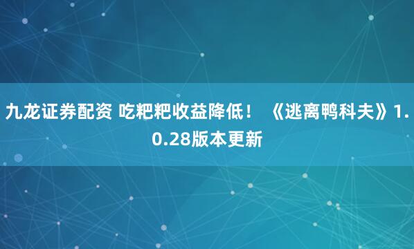 九龙证券配资 吃粑粑收益降低！ 《逃离鸭科夫》1.0.28版本更新