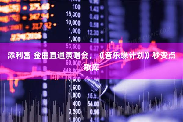 添利富 金曲直通演唱会，《音乐缘计划》秒变点歌库
