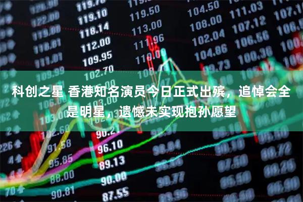 科创之星 香港知名演员今日正式出殡，追悼会全是明星，遗憾未实现抱孙愿望