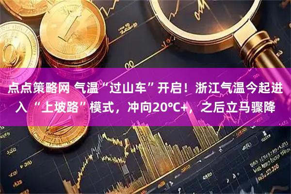 点点策略网 气温“过山车”开启！浙江气温今起进入 “上坡路”模式，冲向20℃+，之后立马骤降