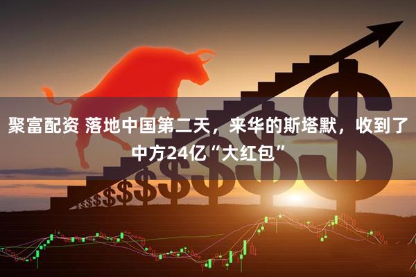 聚富配资 落地中国第二天，来华的斯塔默，收到了中方24亿“大红包”