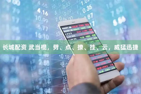 长城配资 武当棍，劈、点、撩、挂、云，威猛迅捷