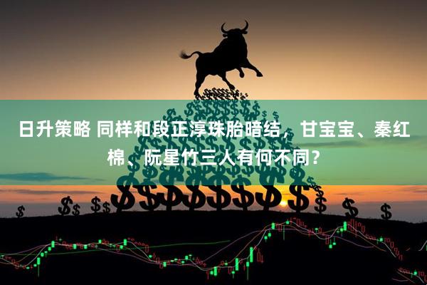 日升策略 同样和段正淳珠胎暗结，甘宝宝、秦红棉、阮星竹三人有何不同？