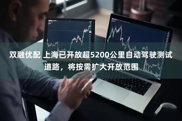双融优配 上海已开放超5200公里自动驾驶测试道路，将按需扩大开放范围