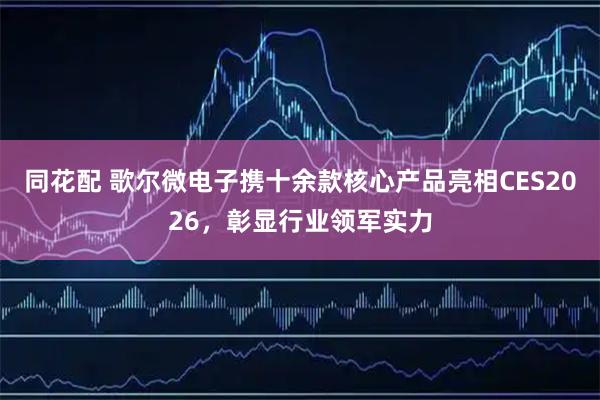 同花配 歌尔微电子携十余款核心产品亮相CES2026，彰显行业领军实力