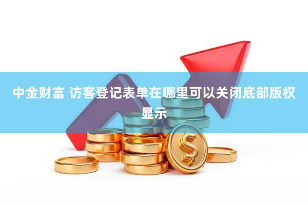 中金财富 访客登记表单在哪里可以关闭底部版权显示
