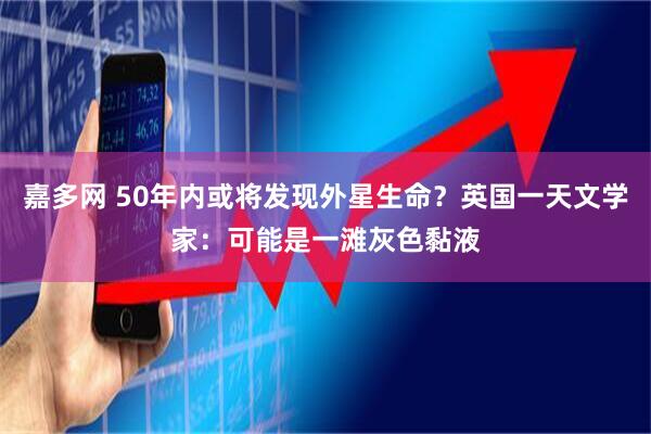 嘉多网 50年内或将发现外星生命？英国一天文学家：可能是一滩灰色黏液