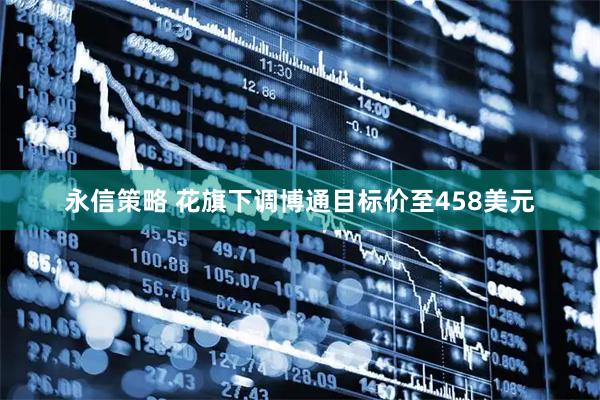 永信策略 花旗下调博通目标价至458美元