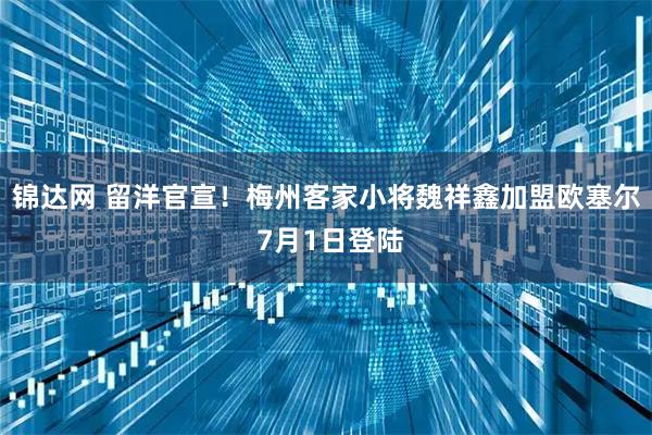 锦达网 留洋官宣！梅州客家小将魏祥鑫加盟欧塞尔 7月1日登陆