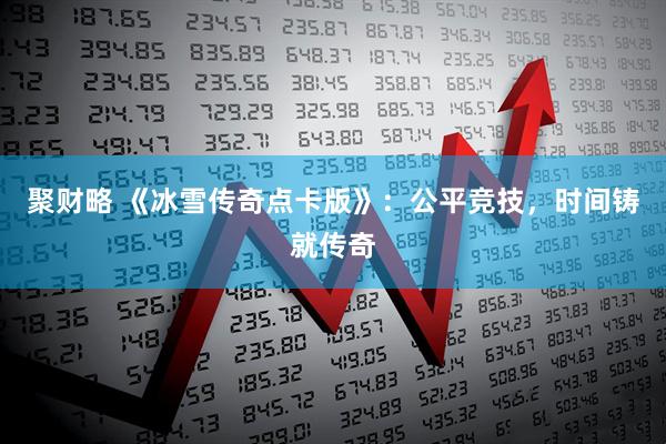 聚财略 《冰雪传奇点卡版》：公平竞技，时间铸就传奇