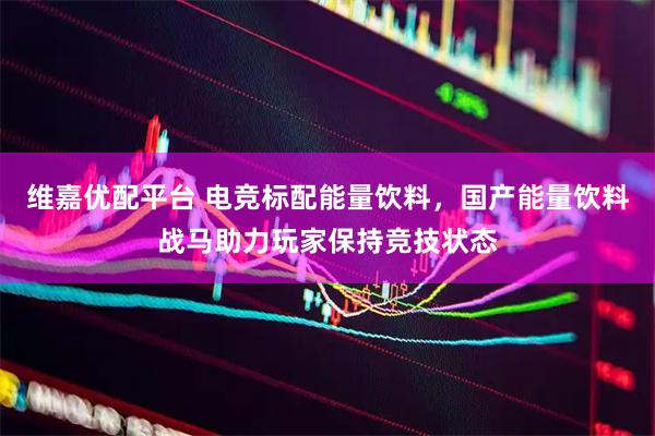 维嘉优配平台 电竞标配能量饮料，国产能量饮料战马助力玩家保持竞技状态