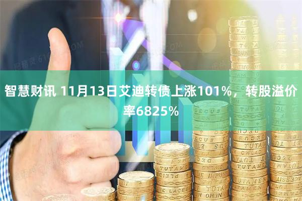 智慧财讯 11月13日艾迪转债上涨101%，转股溢价率6825%