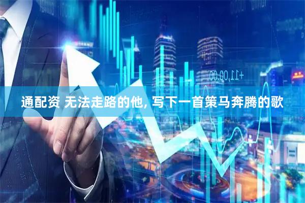 通配资 无法走路的他, 写下一首策马奔腾的歌