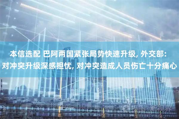 本信选配 巴阿两国紧张局势快速升级, 外交部: 对冲突升级深感担忧, 对冲突造成人员伤亡十分痛心