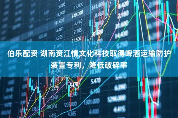 伯乐配资 湖南资江情文化科技取得啤酒运输防护装置专利，降低破碎率