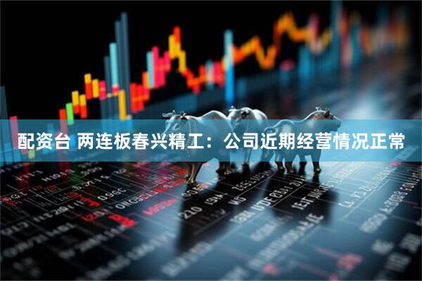 配资台 两连板春兴精工：公司近期经营情况正常
