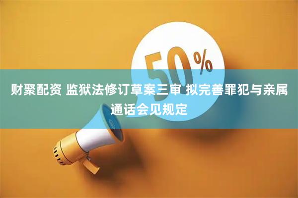 财聚配资 监狱法修订草案三审 拟完善罪犯与亲属通话会见规定